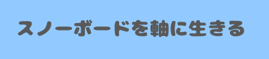 スノーボードを軸に生きる